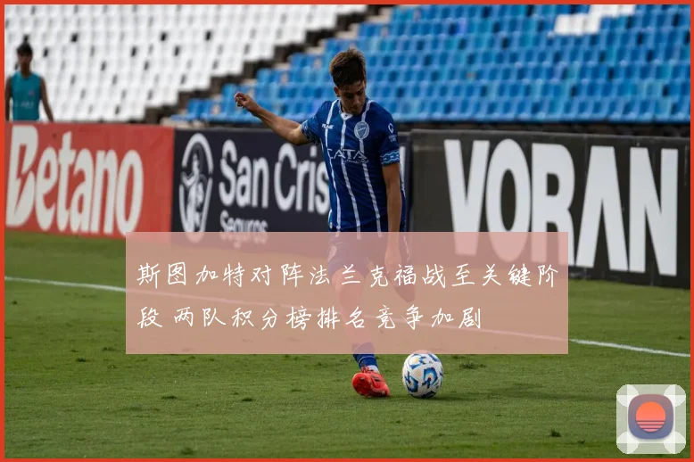 斯图加特对阵法兰克福战至关键阶段 两队积分榜排名竞争加剧