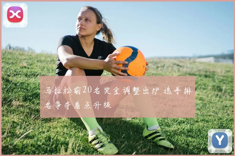 马拉松前20名奖金调整出炉 选手排名争夺看点升级