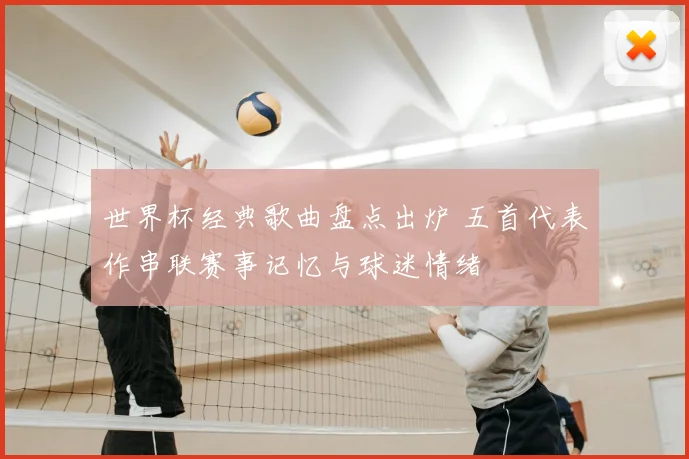 世界杯经典歌曲盘点出炉 五首代表作串联赛事记忆与球迷情绪