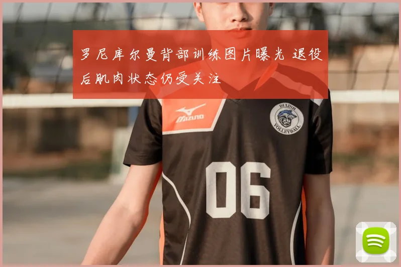 罗尼库尔曼背部训练图片曝光 退役后肌肉状态仍受关注