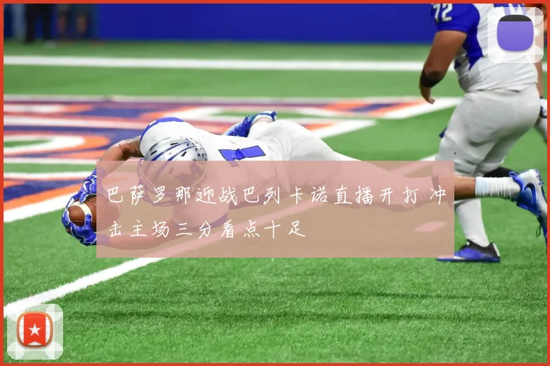 巴萨罗那迎战巴列卡诺直播开打 冲击主场三分看点十足