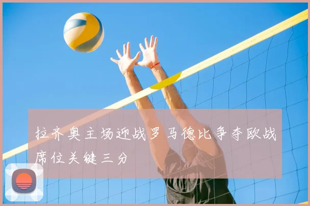 拉齐奥主场迎战罗马德比争夺欧战席位关键三分