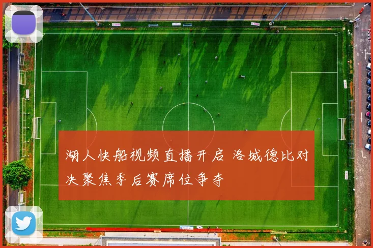 湖人快船视频直播开启 洛城德比对决聚焦季后赛席位争夺