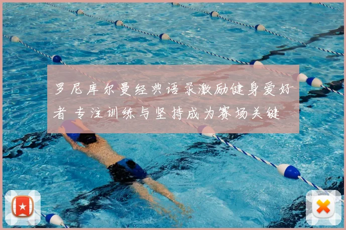 罗尼库尔曼经典语录激励健身爱好者 专注训练与坚持成为赛场关键