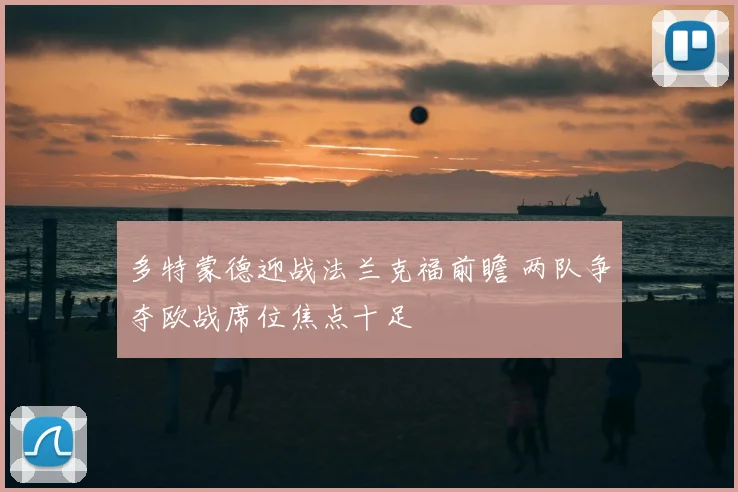 多特蒙德迎战法兰克福前瞻 两队争夺欧战席位焦点十足