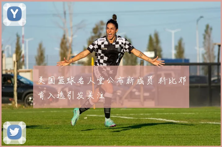 美国篮球名人堂公布新成员 科比邓肯入选引发关注