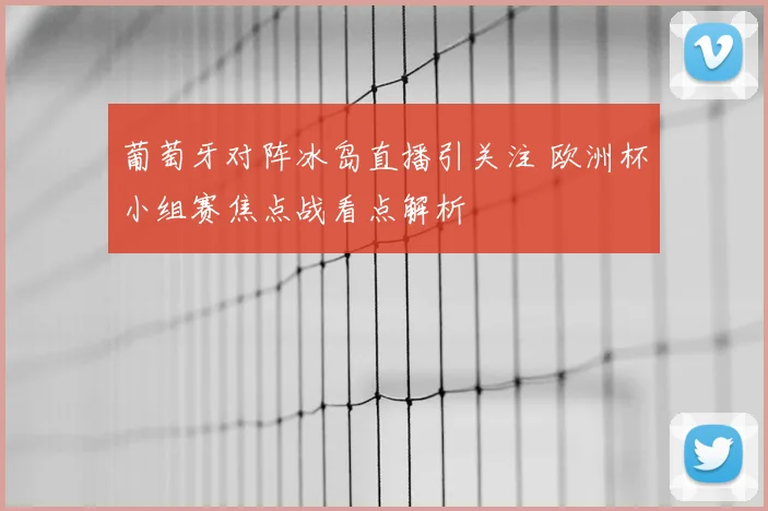 葡萄牙对阵冰岛直播引关注 欧洲杯小组赛焦点战看点解析