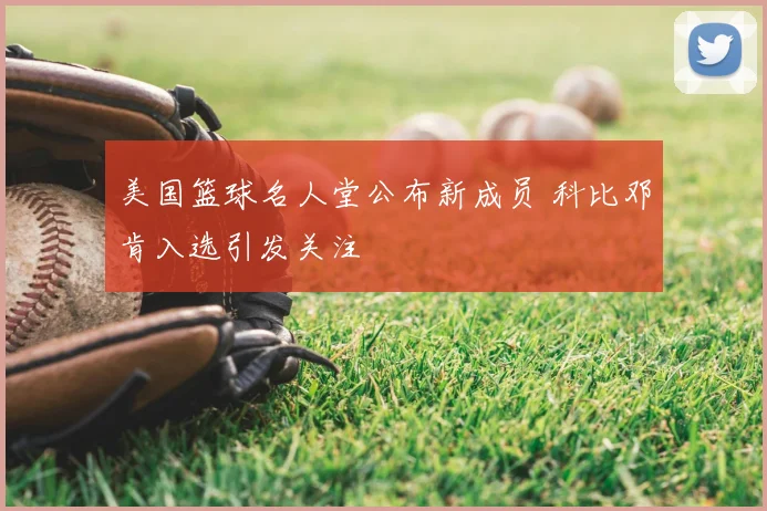 美国篮球名人堂公布新成员 科比邓肯入选引发关注
