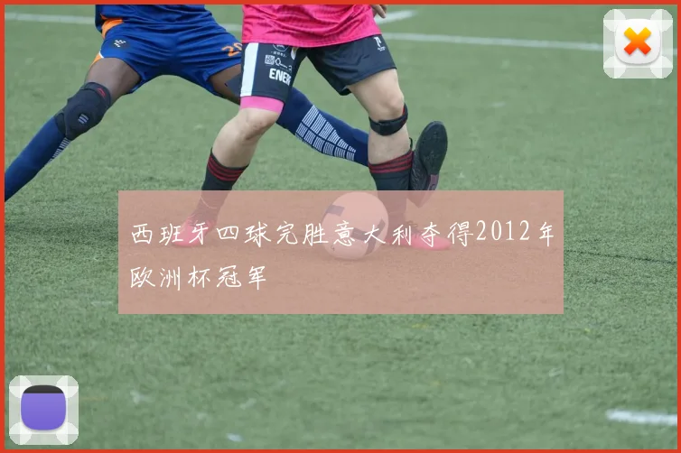 西班牙四球完胜意大利夺得2012年欧洲杯冠军