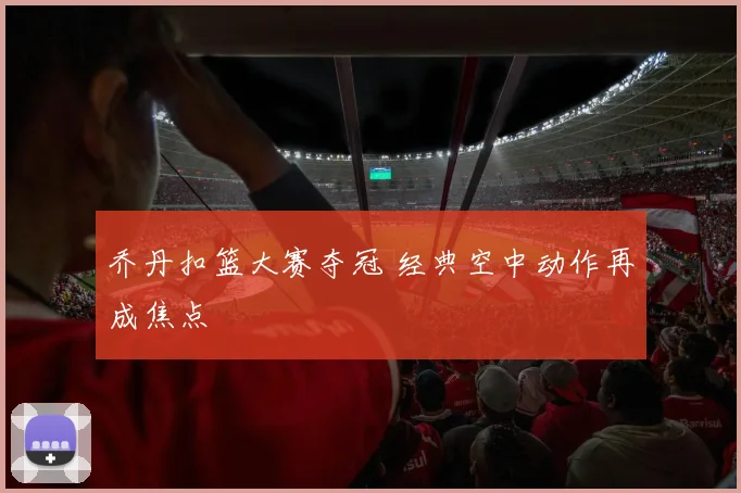 乔丹扣篮大赛夺冠 经典空中动作再成焦点