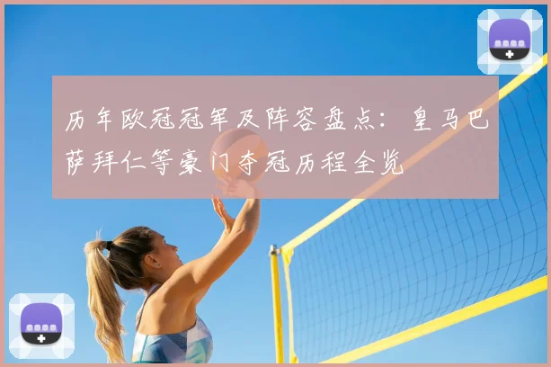 历年欧冠冠军及阵容盘点:皇马巴萨拜仁等豪门夺冠历程全览