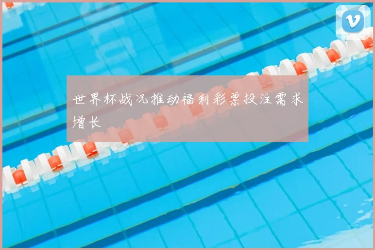 世界杯战况推动福利彩票投注需求增长