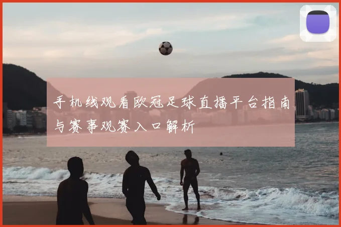 手机线观看欧冠足球直播平台指南与赛事观赛入口解析