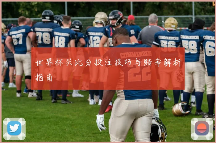 世界杯买比分投注技巧与赔率解析指南