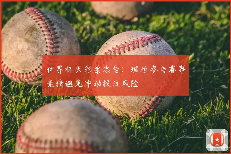 世界杯买彩票忠告：理性参与赛事竞猜避免冲动投注风险