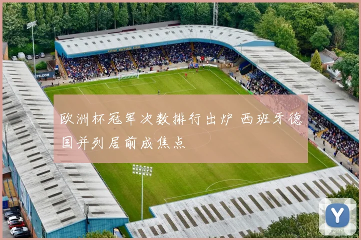 欧洲杯冠军次数排行出炉 西班牙德国并列居前成焦点