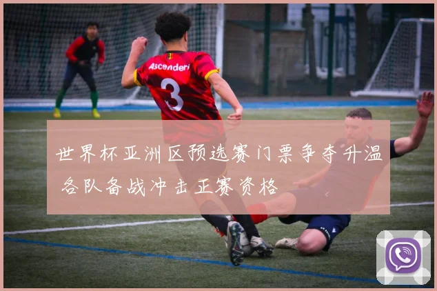 世界杯亚洲区预选赛门票争夺升温 各队备战冲击正赛资格