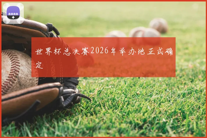 世界杯总决赛2026年举办地正式确定