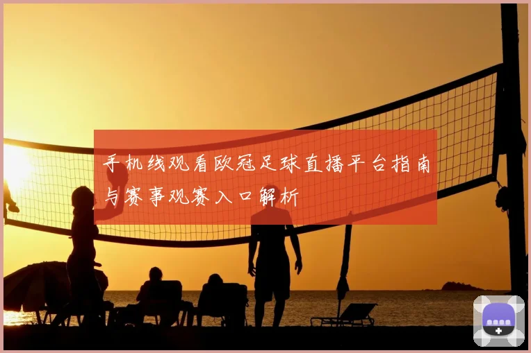 手机线观看欧冠足球直播平台指南与赛事观赛入口解析