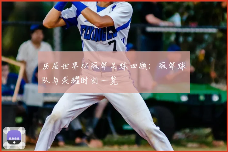 历届世界杯冠军足球回顾:冠军球队与荣耀时刻一览