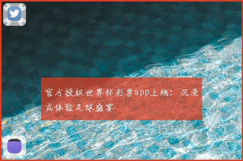 官方授权世界杯彩票app上线:沉浸式体验足球盛宴