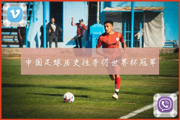 中国足球历史性夺得世界杯冠军