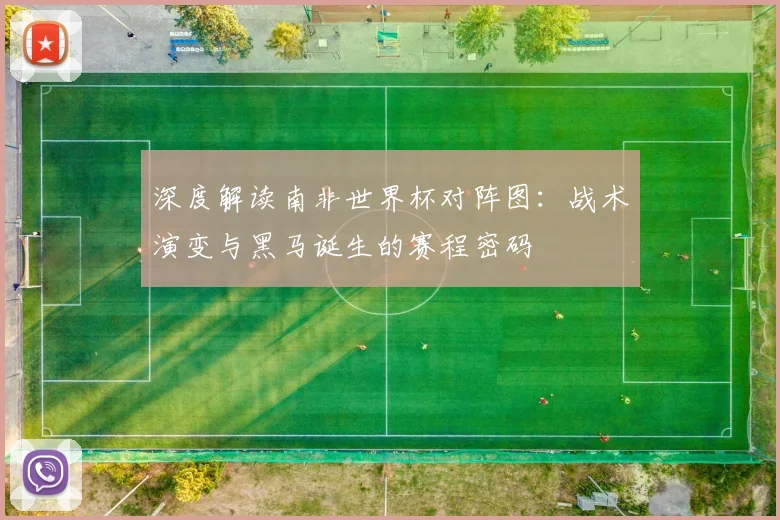 深度解读南非世界杯对阵图：战术演变与黑马诞生的赛程密码