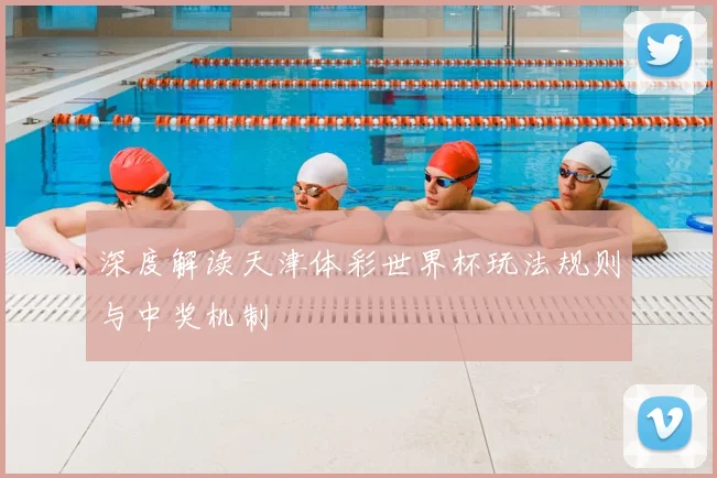 深度解读天津体彩世界杯玩法规则与中奖机制