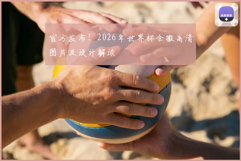 官方发布！2026年世界杯会徽高清图片及设计解读