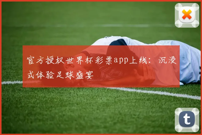 官方授权世界杯彩票app上线：沉浸式体验足球盛宴