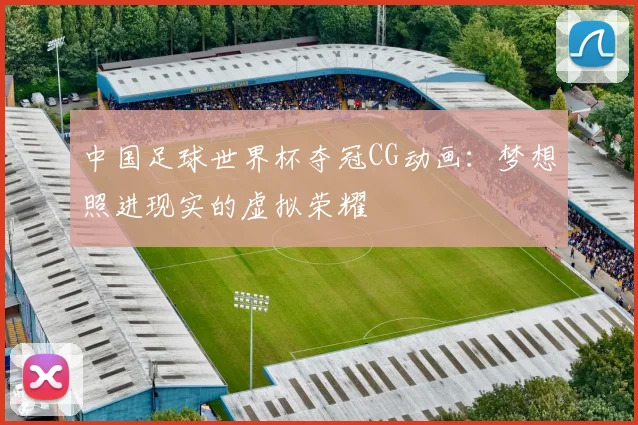 中国足球世界杯夺冠CG动画：梦想照进现实的虚拟荣耀