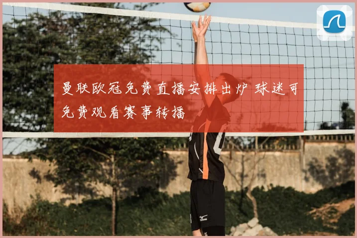 曼联欧冠免费直播安排出炉 球迷可免费观看赛事转播