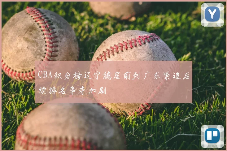 CBA积分榜辽宁稳居前列广东紧追后续排名争夺加剧
